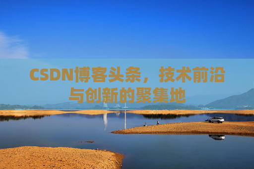 CSDN博客头条，技术前沿与创新的聚集地