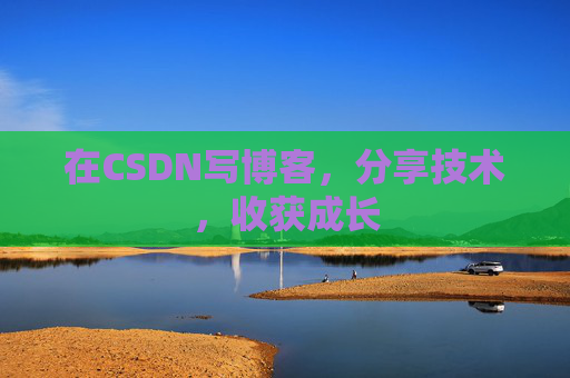 在CSDN写博客，分享技术，收获成长